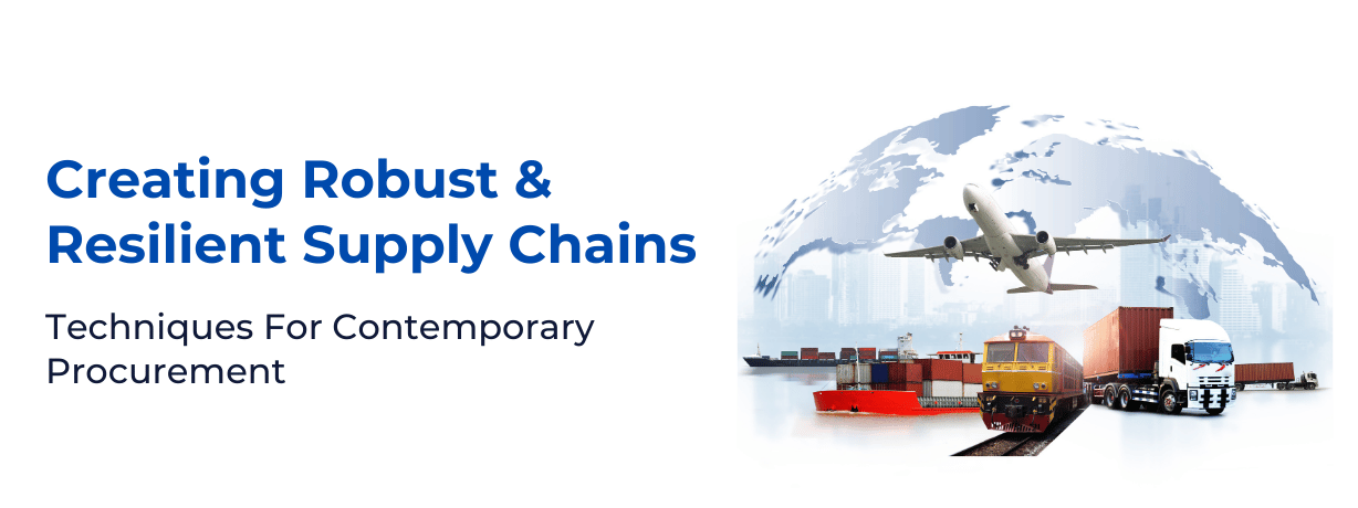 Creating Robust & Resilient Supply Chains: Techniques for Contemporary Procurement